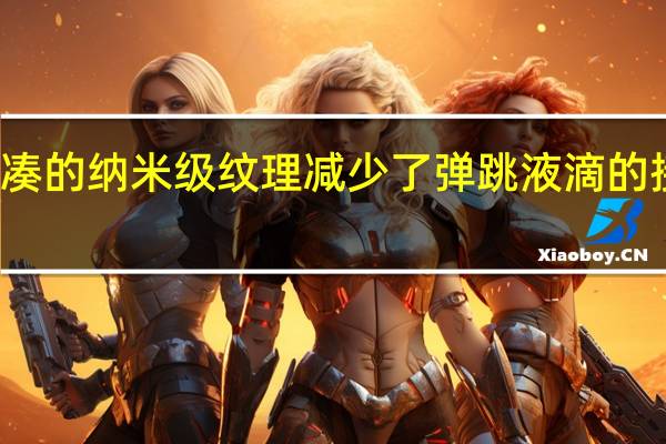 紧凑的纳米级纹理减少了弹跳液滴的接触时间