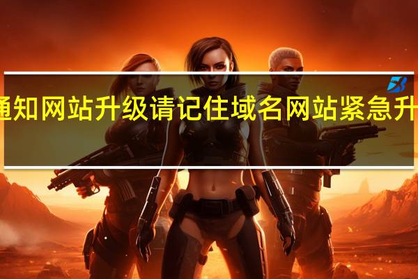 紧急通知网站升级请记住域名 网站紧急升级域名更改