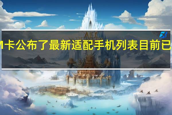 紫光超级SIM卡公布了最新适配手机列表目前已有数百款机型适配