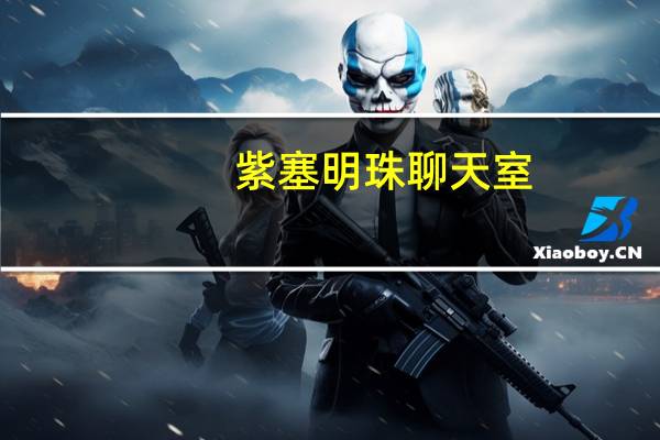 紫塞明珠聊天室（关于紫塞明珠聊天室的介绍）