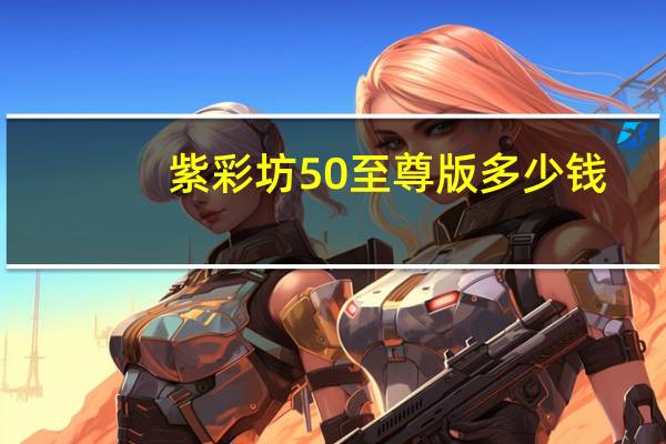 紫彩坊50至尊版多少钱