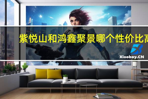 紫悦山和鸿鑫聚景哪个性价比高