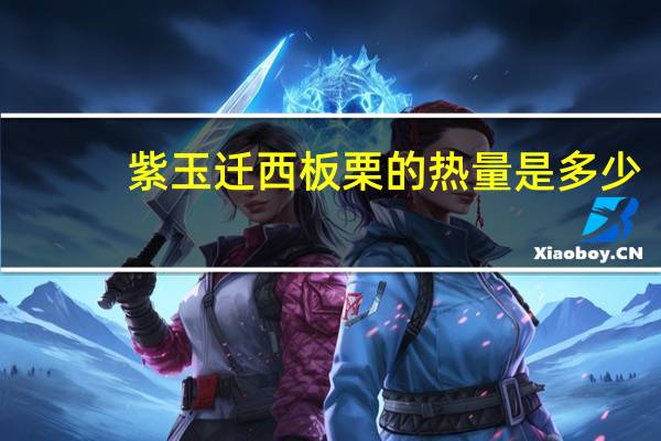 紫玉 迁西板栗的热量是多少