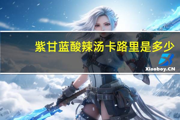 紫甘蓝酸辣汤卡路里是多少