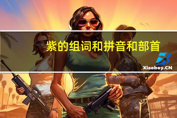 紫的组词和拼音和部首（紫的组词和拼音）