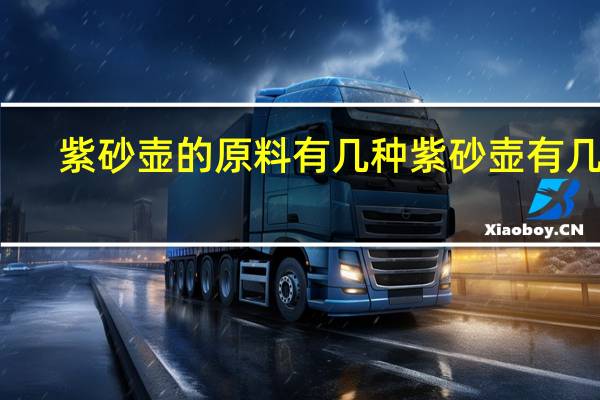 紫砂壶的原料有几种 紫砂壶有几种