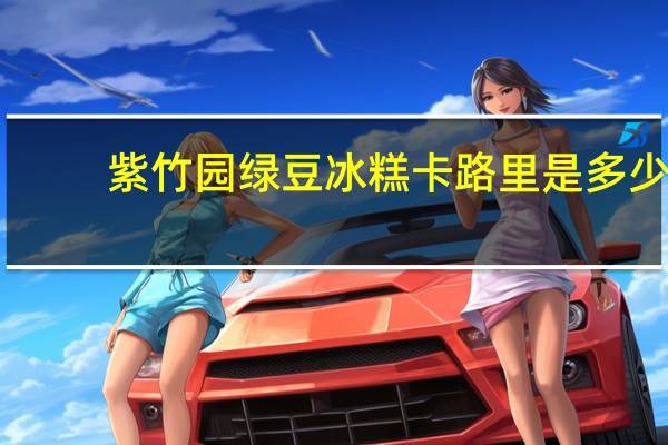 紫竹园 绿豆冰糕卡路里是多少