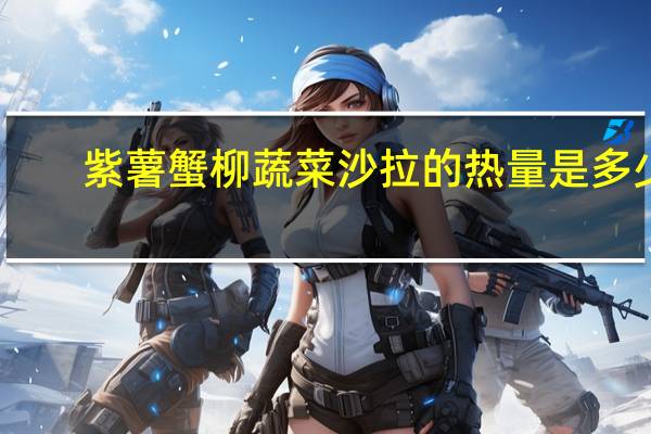 紫薯蟹柳蔬菜沙拉的热量是多少