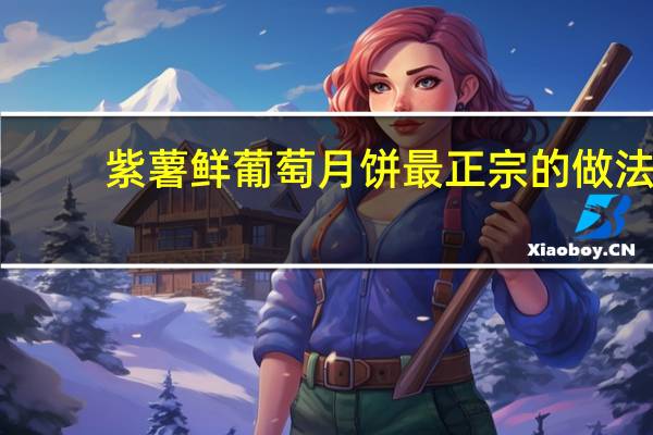 紫薯鲜葡萄月饼最正宗的做法