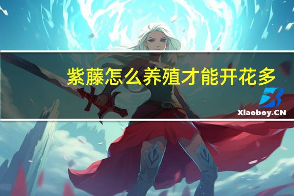 紫藤怎么养殖才能开花多