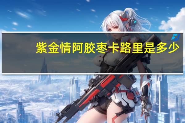 紫金情 阿胶枣卡路里是多少