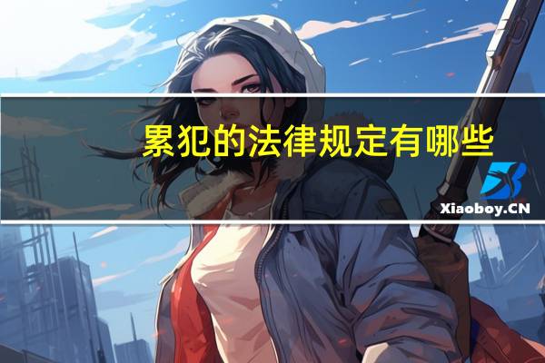 累犯的法律规定有哪些（累犯的法律规定）