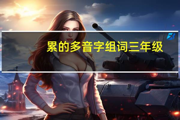 累的多音字组词三年级（累的多音字组词）