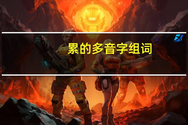 累的多音字组词(累的多音字)