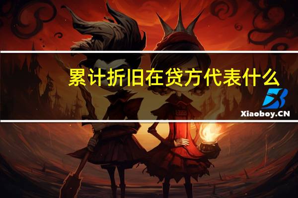 累计折旧在贷方代表什么（累计折旧借贷方表示什么）