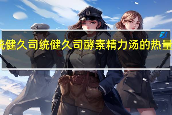 統健久司 统健久司酵素精力汤的热量是多少