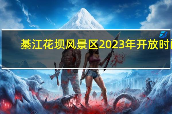 綦江花坝风景区2023年开放时间
