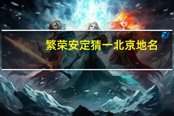 繁荣安定猜一北京地名
