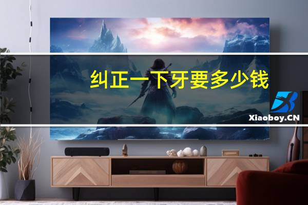 纠正一下牙要多少钱？矫正牙齿大概多少钱