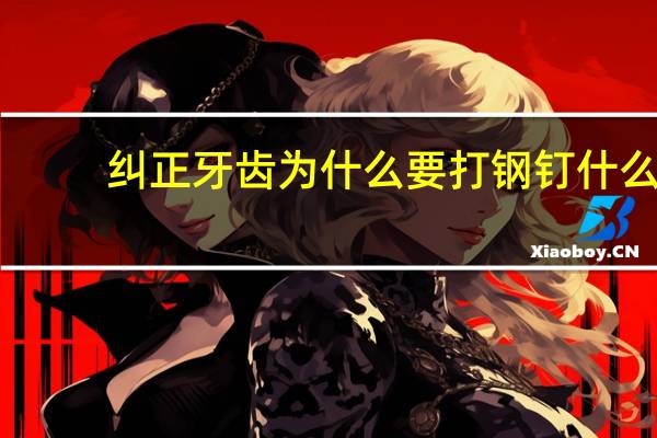 纠正牙齿为什么要打钢钉 什么钉子可以往骨头上砸