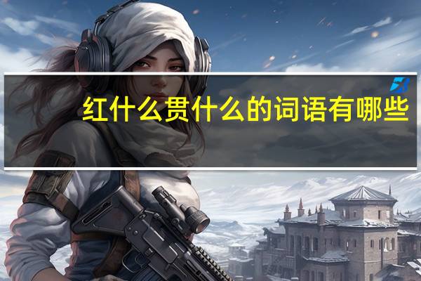 红什么贯什么的词语有哪些?