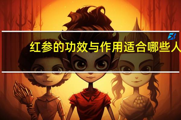 红参的功效与作用适合哪些人（红参的功效与作用）