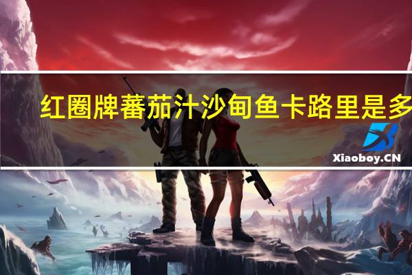 红圈牌 蕃茄汁沙甸鱼卡路里是多少