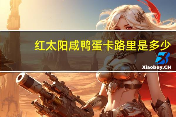红太阳 咸鸭蛋卡路里是多少