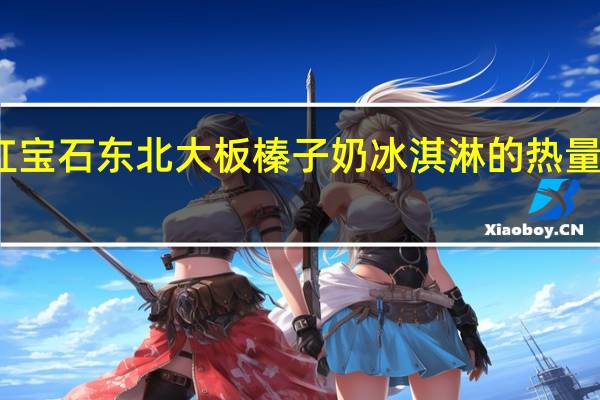 红宝石 东北大板榛子奶冰淇淋的热量是多少