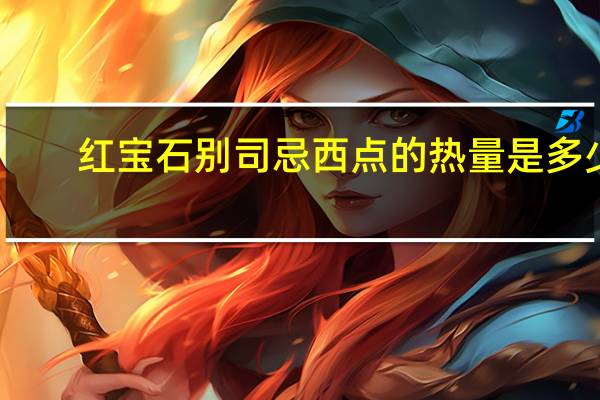 红宝石 别司忌西点的热量是多少