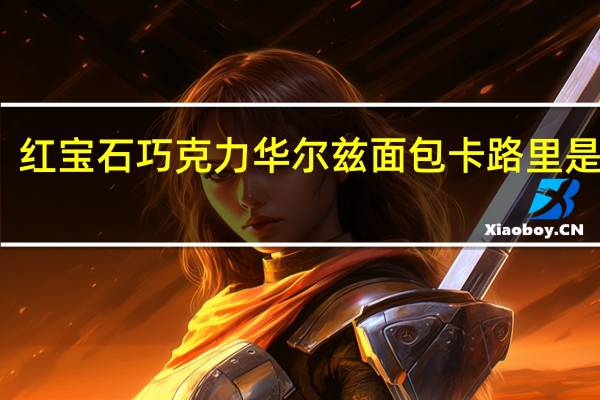 红宝石巧克力华尔兹面包卡路里是多少