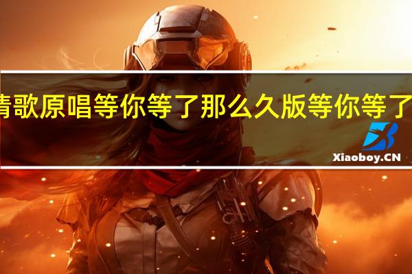 红尘情歌原唱等你等了那么久版 等你等了那么久祁隆