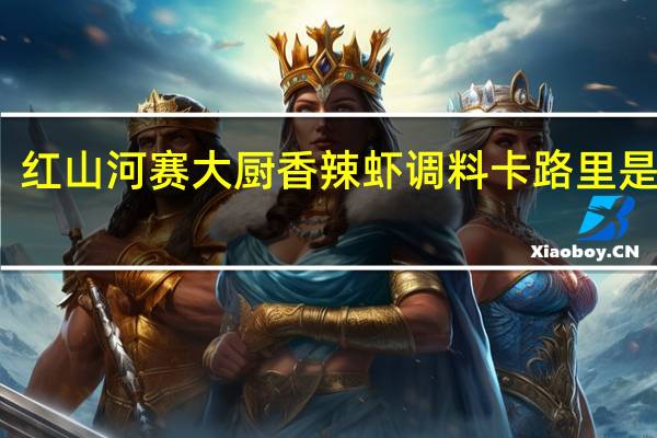 红山河 赛大厨 香辣虾调料卡路里是多少