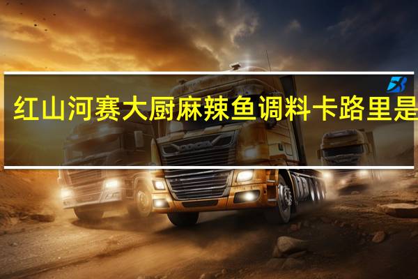 红山河 赛大厨 麻辣鱼调料卡路里是多少