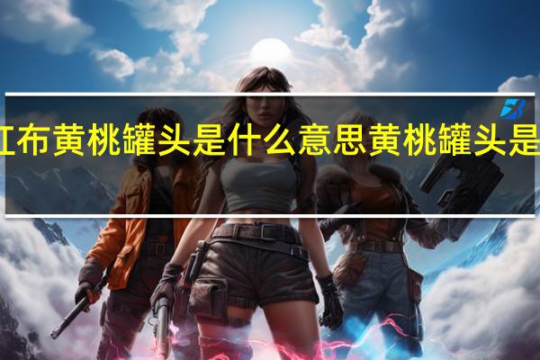红布黄桃罐头是什么意思 黄桃罐头是什么梗