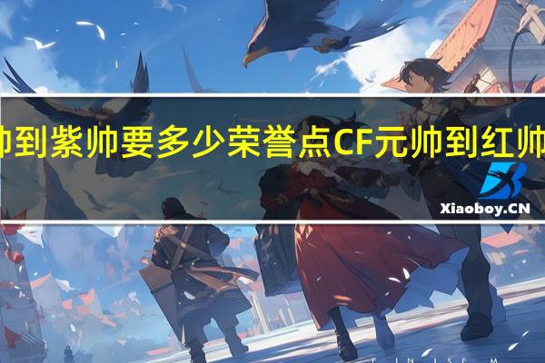红帅到紫帅要多少荣誉点 CF元帅到红帅多少经验