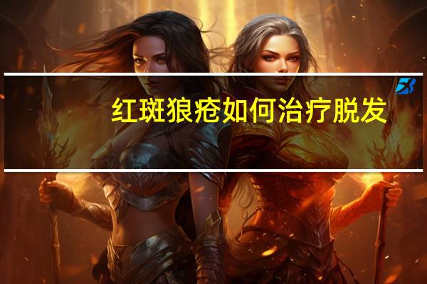 红斑狼疮如何治疗脱发（红斑狼疮如何治疗）