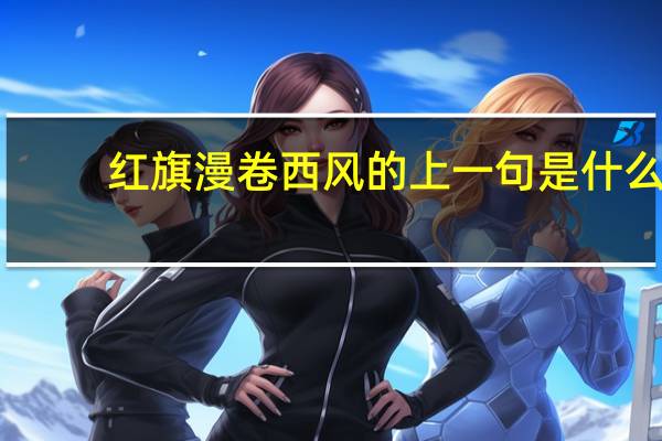 红旗漫卷西风的上一句是什么