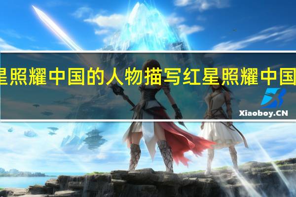 红星照耀中国的人物描写 红星照耀中国人物分析