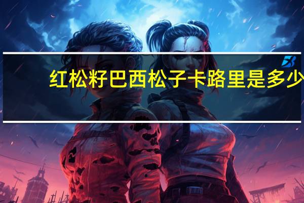 红松籽 巴西松子卡路里是多少