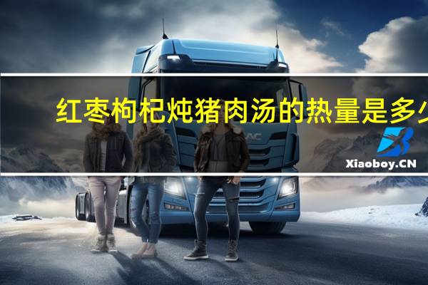 红枣枸杞炖猪肉汤的热量是多少