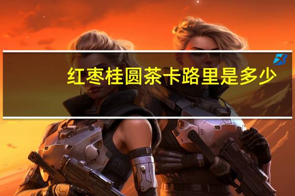 红枣桂圆茶卡路里是多少