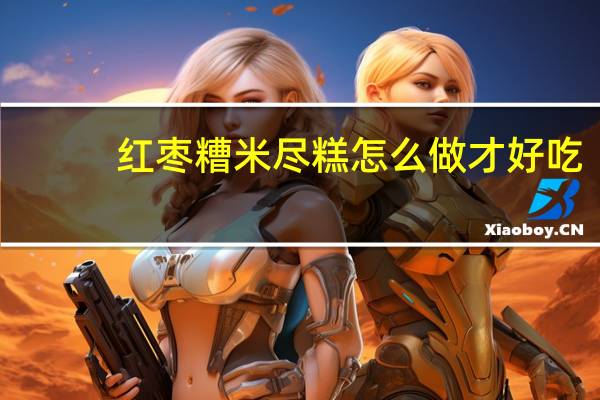 红枣糟米尽糕怎么做才好吃