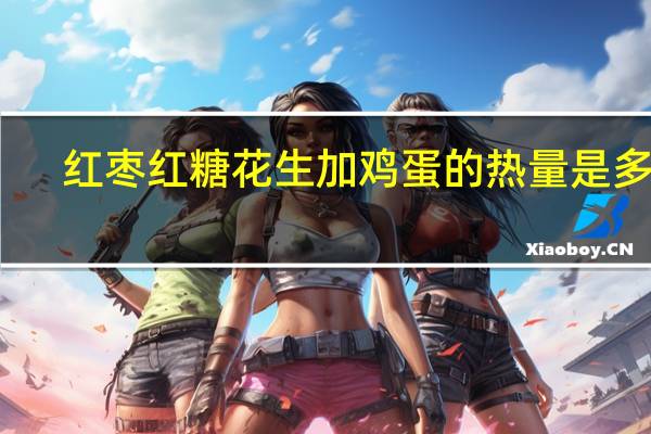 红枣红糖花生加鸡蛋的热量是多少
