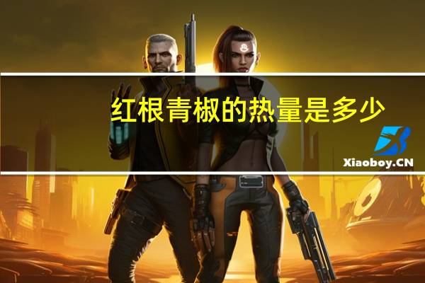 红根青椒的热量是多少