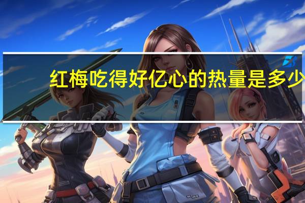 红梅 吃得好亿心的热量是多少