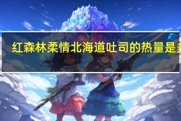 红森林 柔情北海道吐司的热量是多少