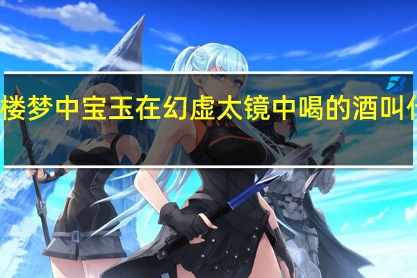 红楼梦中宝玉在幻虚太镜中喝的酒叫什么名字