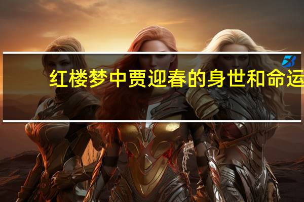 红楼梦中贾迎春的身世和命运