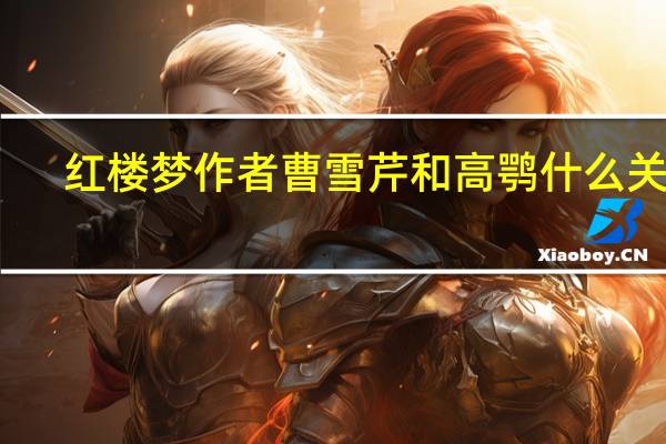 红楼梦作者曹雪芹和高鹗什么关系（红楼梦作者）
